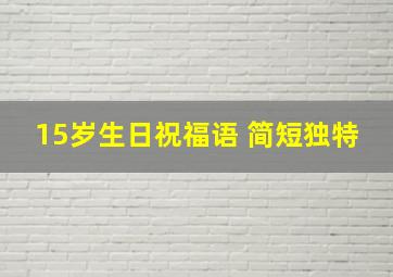 15岁生日祝福语 简短独特